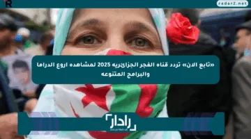 «تابع الآن» تردد قناة الفجر الجزائرية 2025 لمشاهدة أروع الدراما والبرامج المتنوعة